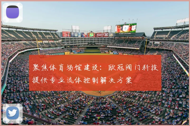 聚焦体育场馆建设：欧冠阀门科技提供专业流体控制解决方案