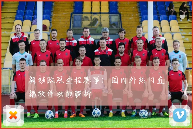 解锁欧冠全程赛事：国内外热门直播软件功能解析