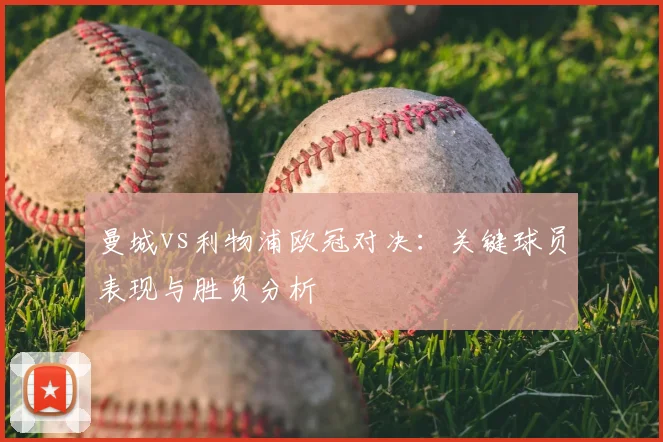 曼城vs利物浦欧冠对决：关键球员表现与胜负分析