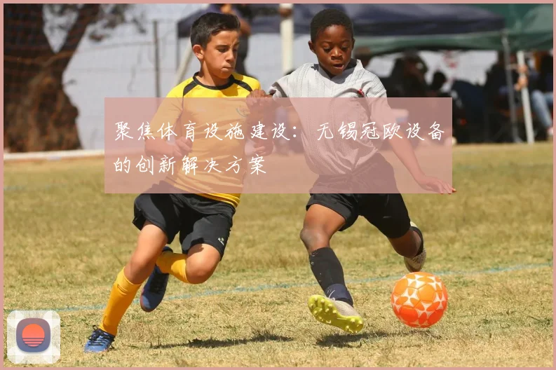 聚焦体育设施建设：无锡冠欧设备的创新解决方案