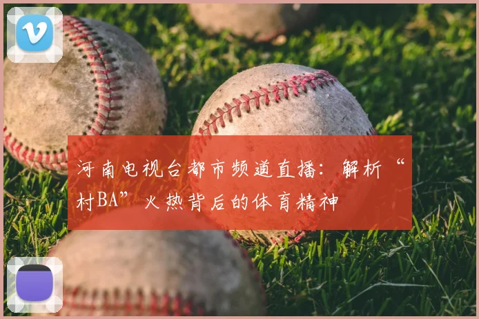 河南电视台都市频道直播：解析“村BA”火热背后的体育精神