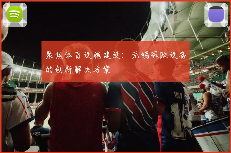 聚焦体育设施建设：无锡冠欧设备的创新解决方案