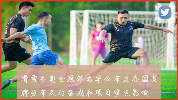 滑雪冬奥会冠军名单公布后各国奖牌分布及对备战和项目重点影响