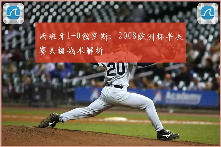 西班牙1-0俄罗斯：2008欧洲杯半决赛关键战术解析