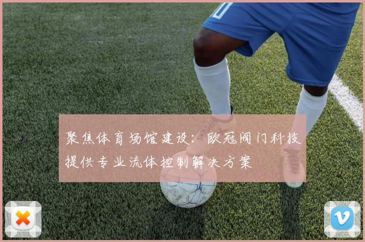 聚焦体育场馆建设：欧冠阀门科技提供专业流体控制解决方案